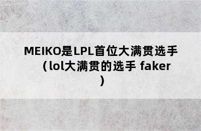 MEIKO是LPL首位大满贯选手（lol大满贯的选手 faker）